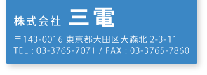 株式会社 三電 〒143-0016 東京都大田区大森北2-3-11 TEL : 03-3765-7071 / FAX : 03-3765-7860